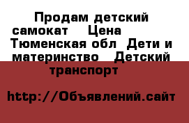 Продам детский самокат. › Цена ­ 1 500 - Тюменская обл. Дети и материнство » Детский транспорт   